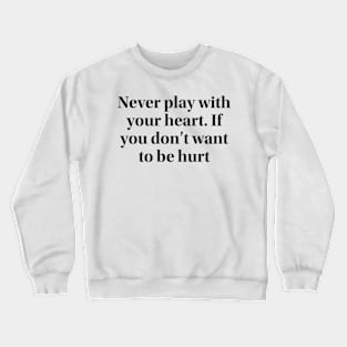 Never play with your heart. If you don’t want to be hurt Crewneck Sweatshirt